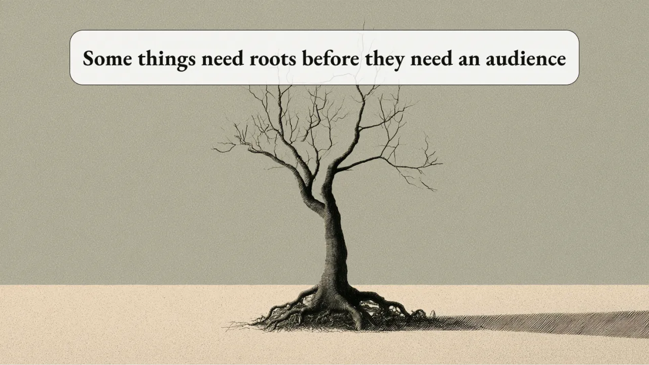 Original illustration of a bare tree and roots, with the words Some things need roots before they need an audience.
